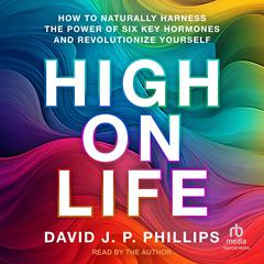 High on Life: How to Naturally Harness the Power of Six Key Hormones and Revolutionize Yourself Audiobook, by David JP Phillips
