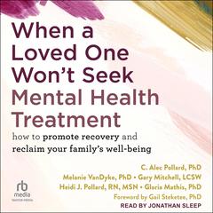 When a Loved One Wont Seek Mental Health Treatment: How to Promote Recovery and Reclaim Your Familys Well-Being Audiobook, by C. Alec Pollard