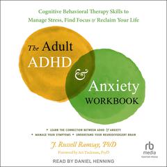 The Adult ADHD and Anxiety Workbook: Cognitive Behavioral Therapy Skills to Manage Stress, Find Focus, and Reclaim Your Life Audiobook, by J. Russell Ramsay