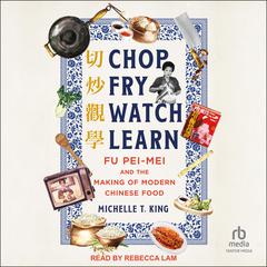 Chop Fry Watch Learn: Fu Pei-mei and the Making of Modern Chinese Food Audiobook, by Michelle T. King