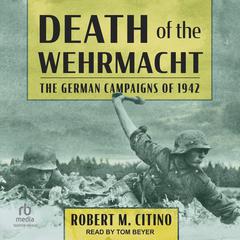 Death of the Wehrmacht: The German Campaigns of 1942 Audiobook, by Robert M. Citino