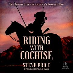 Riding with Cochise: The Apache Story of Americas Longest War Audiobook, by Steve Price