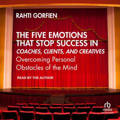 The Five Emotions That Stop Success in Coaches, Clients, and Creatives: Overcoming Personal Obstacles of the Mind Audiobook, by Rahti Gorfien