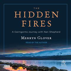 The Hidden Fires: A Cairngorms Journey with Nan Shepherd Audiobook, by Merryn Glover