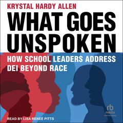 What Goes Unspoken: How School Leaders Address DEI Beyond Race Audiobook, by Krystal Hardy Allen