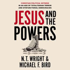 Jesus and the Powers: Christian Political Witness in an Age of Totalitarian Terror and Dysfunctional Democracies Audiobook, by N. T. Wright