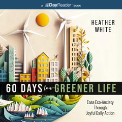 60 Days to a Greener Life: Ease Eco-anxiety Through Joyful Daily Action Audiobook, by Heather White