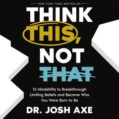 Think This, Not That: 12 Mindshifts to Breakthrough Limiting Beliefs and Become Who You Were Born to Be Audiobook, by Josh Axe