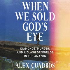 When We Sold God's Eye: Diamonds, Murder, and a Clash of Worlds in the Amazon Audibook, by Alex Cuadros