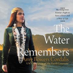 The Water Remembers: My Indigenous Family's Fight to Save a River and a Way of Life Audibook, by Amy  Bowers Cordalis
