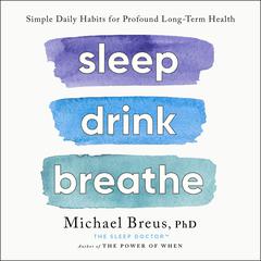 Sleep Drink Breathe: Simple Daily Habits for Profound Long-Term Health Audibook, by Michael Breus