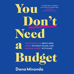 You Don't Need a Budget: Stop Worrying about Debt, Spend without Shame, and Manage Money with Ease Audibook, by Dana Miranda