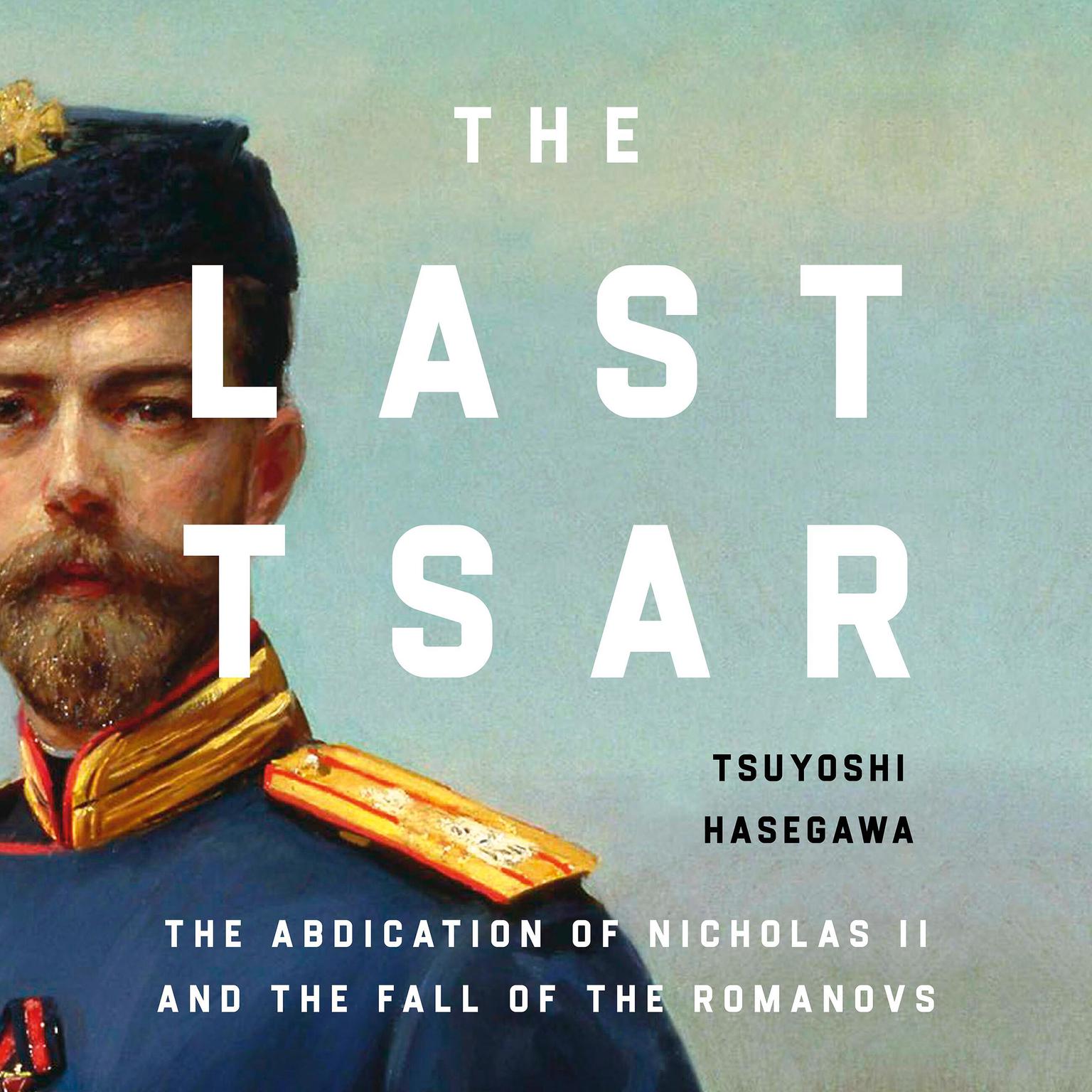 The Last Tsar: The Abdication of Nicholas II and the Fall of the Romanovs Audiobook, by Tsuyoshi Hasegawa