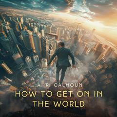 How to Get on in the World: A Ladder to Practical Success Audiobook, by A. R. Calhoun