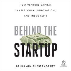 Behind the Startup: How Venture Capital Shapes Work, Innovation, and Inequality Audiobook, by Benjamin Shestakofsky
