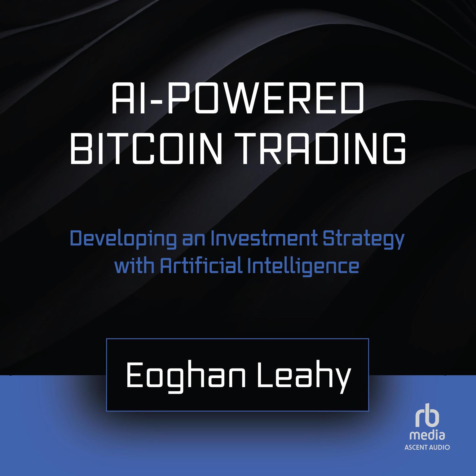 AI-Powered Bitcoin Trading: Developing an Investment Strategy with Artificial Intelligence Audiobook, by Eoghan Leahy