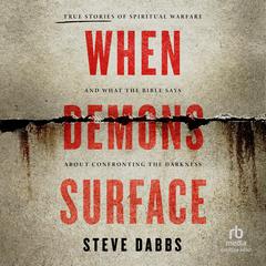 When Demons Surface: True Stories of Spiritual Warfare and What the Bible Says about Confronting the Darkness Audiobook, by Steve Dabbs