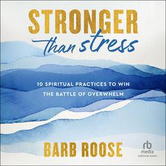 Stronger than Stress: 10 Spiritual Practices to Win the Battle of Overwhelm Audibook, by Barb Roose