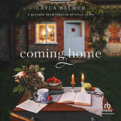 Coming Home: A Roadmap from Fearful to Fully Alive Audiobook, by Layla Palmer