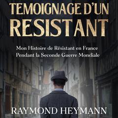 Témoignage d'un Résistant: Mon Histoire de Résistant en France Pendant la Seconde Guerre Mondiale Audiobook, by Raymond Heymann