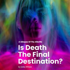 Is Death The Final Destination?: A Glimpse of The Afterlife Audiobook, by John White