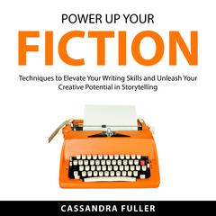 Power Up Your Fiction: Techniques to Elevate Your Writing Skills and Unleash Your Creative Potential in Storytelling Audiobook, by Cassandra Fuller