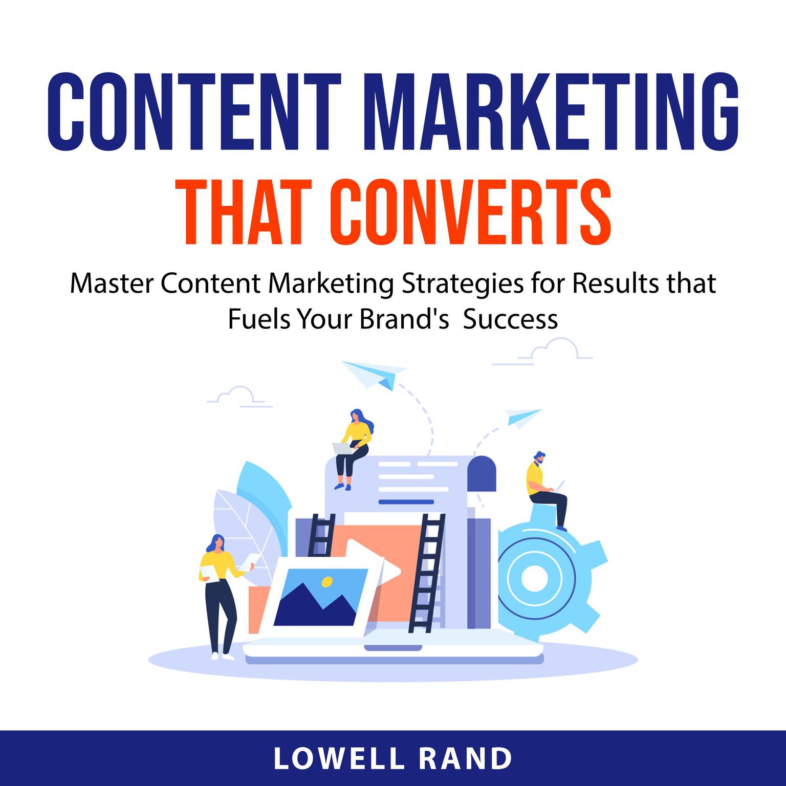 Content Marketing That Converts: Master Content Marketing Strategies for Results that Fuels Your Brands  Success Audiobook, by Lowell Rand