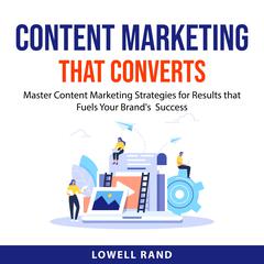 Content Marketing That Converts: Master Content Marketing Strategies for Results that Fuels Your Brands  Success Audiobook, by Lowell Rand