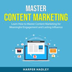 Master Content Marketing: Learn How to Master Content Marketing for Meaningful Engagement and Lasting Influence Audiobook, by Harper Hadley