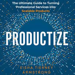 Productize: The Ultimate Guide to Turning Professional Services into Scalable Products Audiobook, by Eisha Armstrong