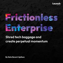 Frictionless Enterprise: Shred tech baggage and create perpetual momentum Audiobook, by Nate Berent-Spillson