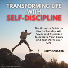 Transforming Life With Self-Discipline: The Ultimate Guide on How to Develop Will Power and Discipline to Achieve Your Goals and Transform Your Life Audiobook, by Huey Goddard