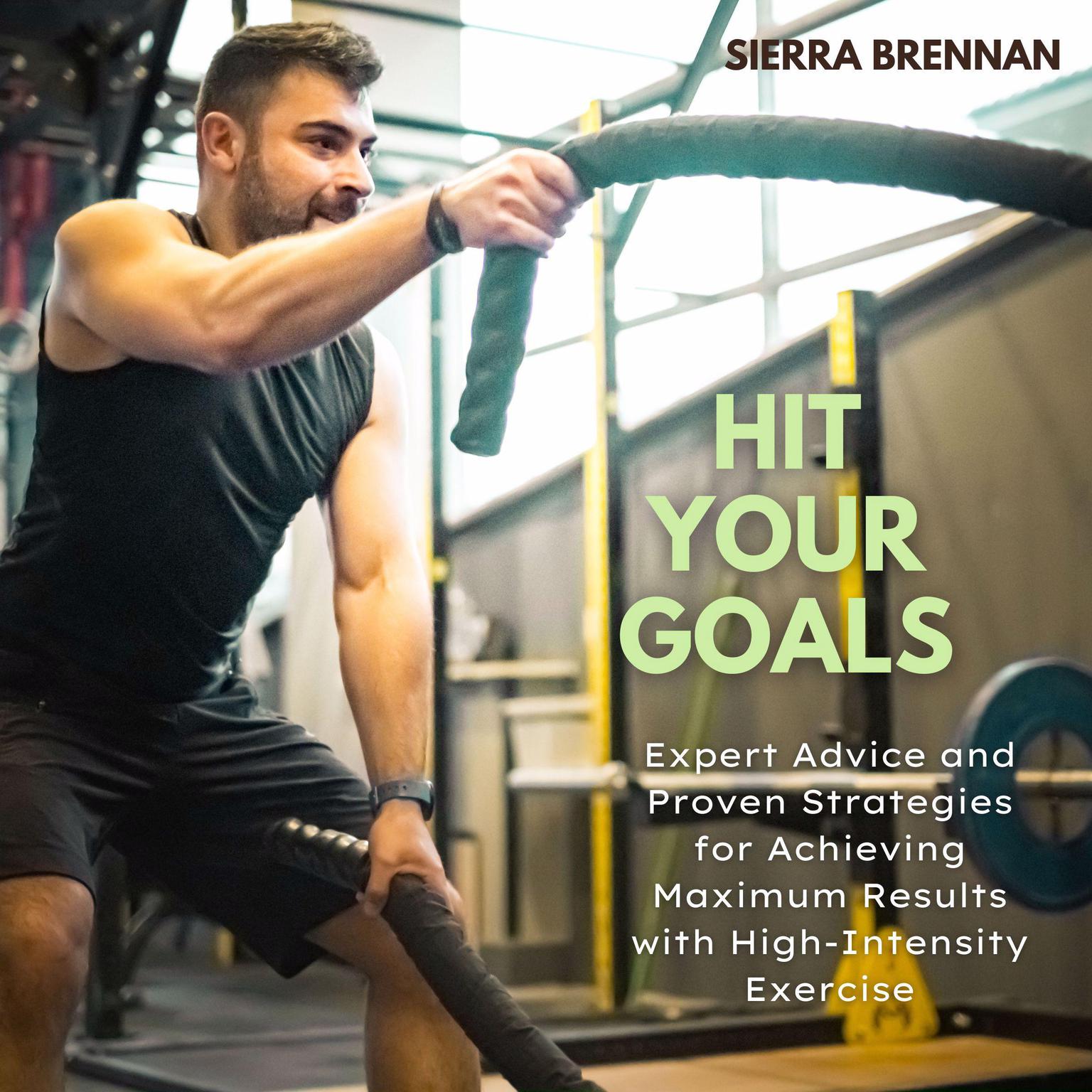 Hit Your Goals: Expert Advice and Proven Strategies for Achieving Maximum Results with High-Intensity Exercise Audiobook, by Sierra Brennan