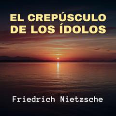El Crepúsculo de los Ídolos Audiobook, by Friedrich Nietzsche
