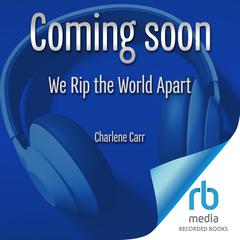 We Rip the World Apart Audibook, by Charlene Carr