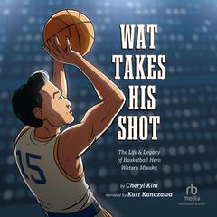 Wat Takes His Shot: The Life  Legacy of Basketball Hero Wataru Misaka Audiobook, by Cheryl Kim
