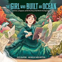 The Girl Who Built an Ocean: An Artist, an Argonaut, and the True Story of the World's First Aquarium Audibook, by Jess Keating