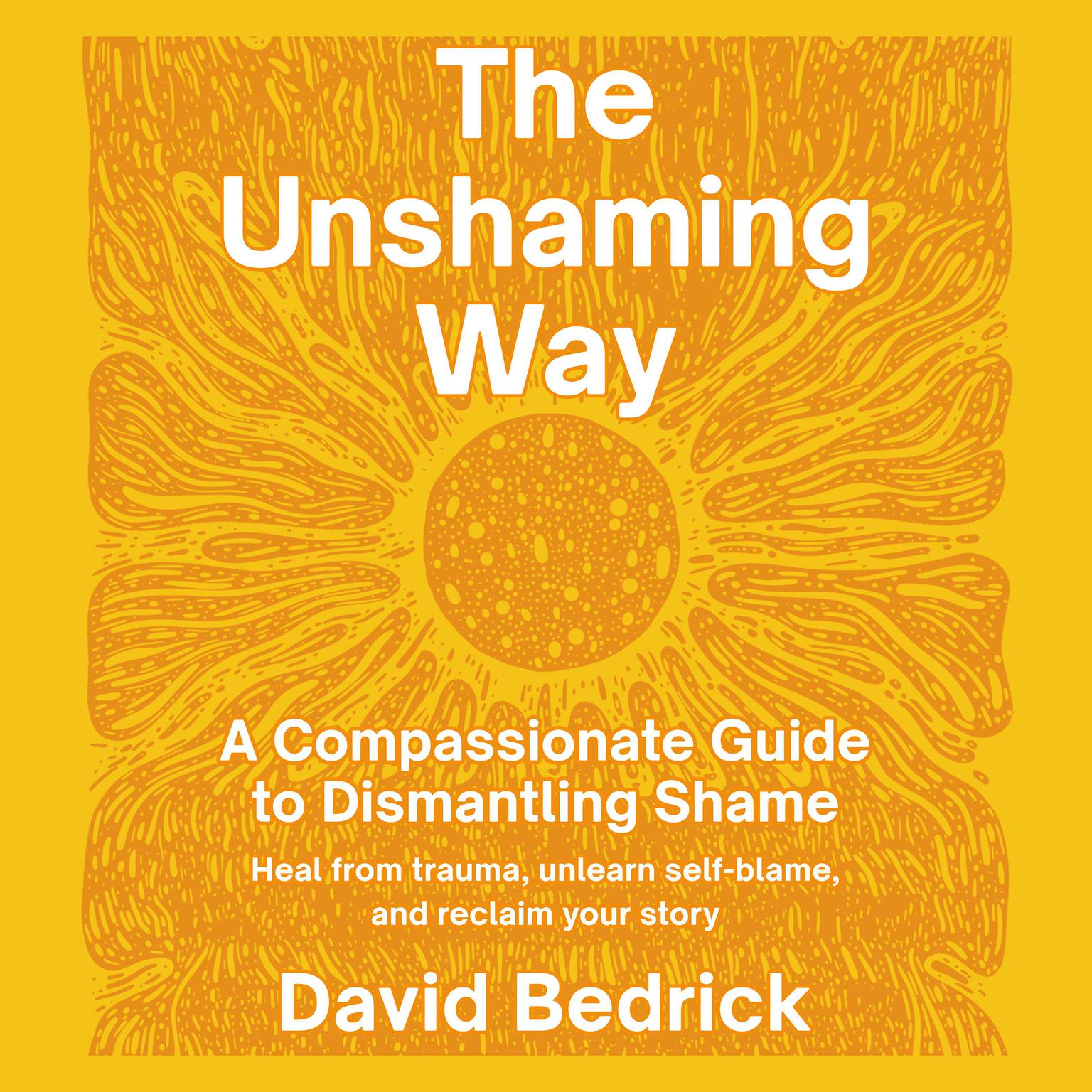 The Unshaming Way: A Compassionate Guide to Dismantling Shame--Heal from trauma, unlearn self-blame, and reclaim your story Audiobook, by David Bedrick