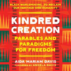 Kindred Creation: Parables and Paradigms for Freedom--Black Worldmaking to Reclaim Our Heritage and Humanity Audibook, by Aida Mariam Davis