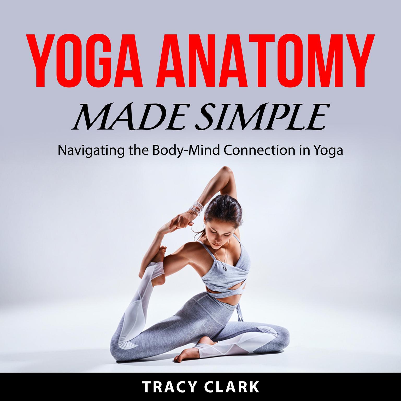 Yoga Anatomy Made Simple: Navigating the Body-Mind Connection in Yoga Audiobook, by Tracy Clark