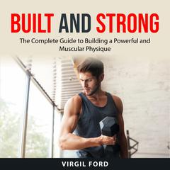 Built and Strong: The Complete Guide to Building a Powerful and Muscular Physique Audiobook, by Virgil Ford