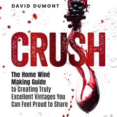 Crush: The Home Winemaking Guide to Creating Truly Excellent Vintages You Can Feel Proud to Share Audiobook, by David Dumont