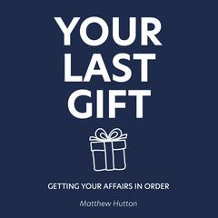 Your Last Gift: Getting your Affairs in Order Audiobook, by Matthew Hutton