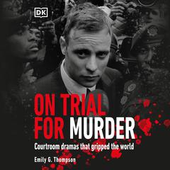 On Trial… For Murder: Courtroom Dramas That Gripped the World Audiobook, by Emily G. Thompson