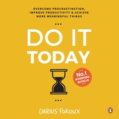 Do It Today: Overcome procrastination, improve productivity and achieve more meaningful things Audiobook, by Darius Foroux