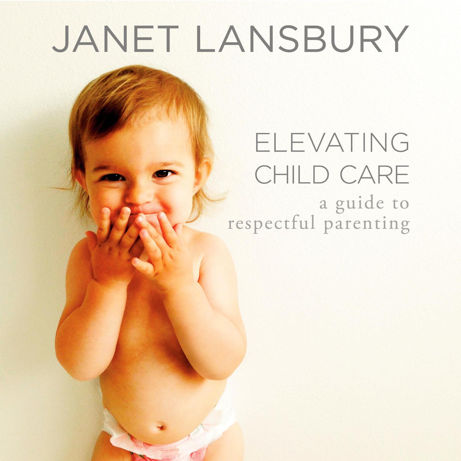 Elevating Child Care: A Guide to Respectful Parenting Audiobook, by Janet Lansbury