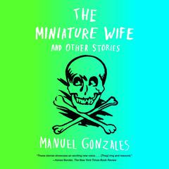 The Miniature Wife: and Other Stories Audiobook, by Manuel Gonzales