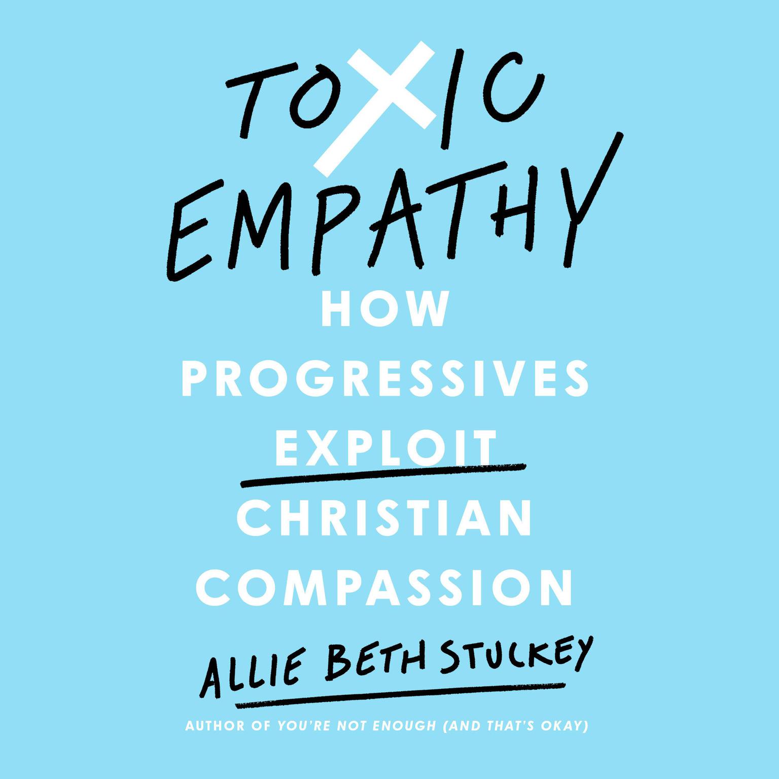 Toxic Empathy: How Progressives Exploit Christian Compassion Audiobook, by Allie Beth Stuckey