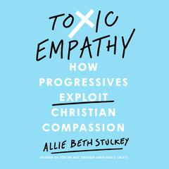 Toxic Empathy: How Progressives Exploit Christian Compassion Audiobook, by Allie Beth Stuckey