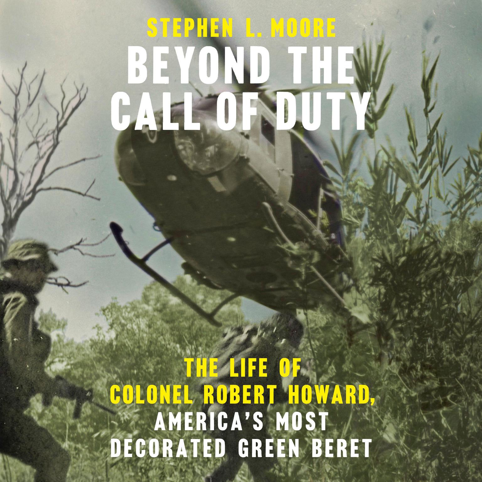 Beyond the Call of Duty: The Life of Colonel Robert Howard, Americas Most Decorated Green Beret Audiobook, by Stephen L. Moore